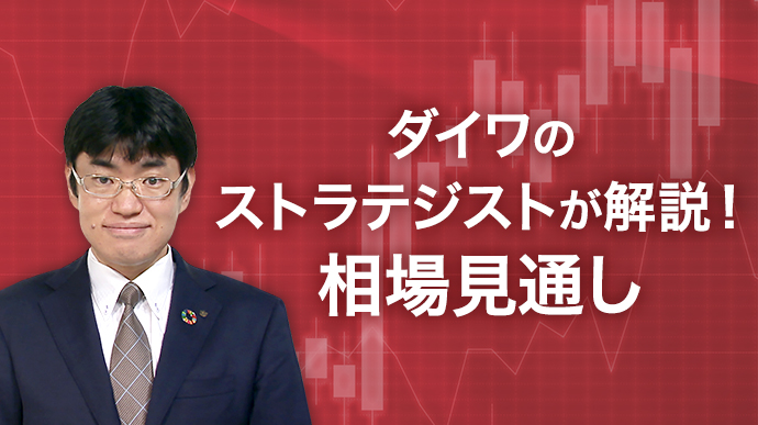 ダイワのストラテジストが解説！ 相場見通し