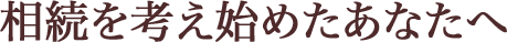 相続を考え始めたあなたへ