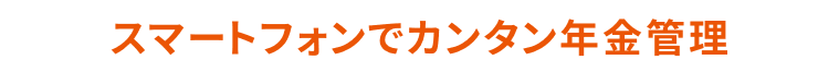 スマートフォンでカンタン年金管理