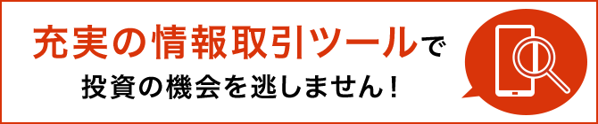 充実の情報取引ツールで投資の機会を逃しません!