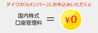 ダイワの「eメンバー」にお申込みいただくと国内株式口座管理料=0円