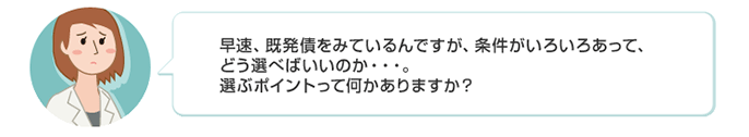早速、既発債をみているんですが、条件がいろいろあって、どう選べばいいのか…。選ぶポイントって何かありますか?