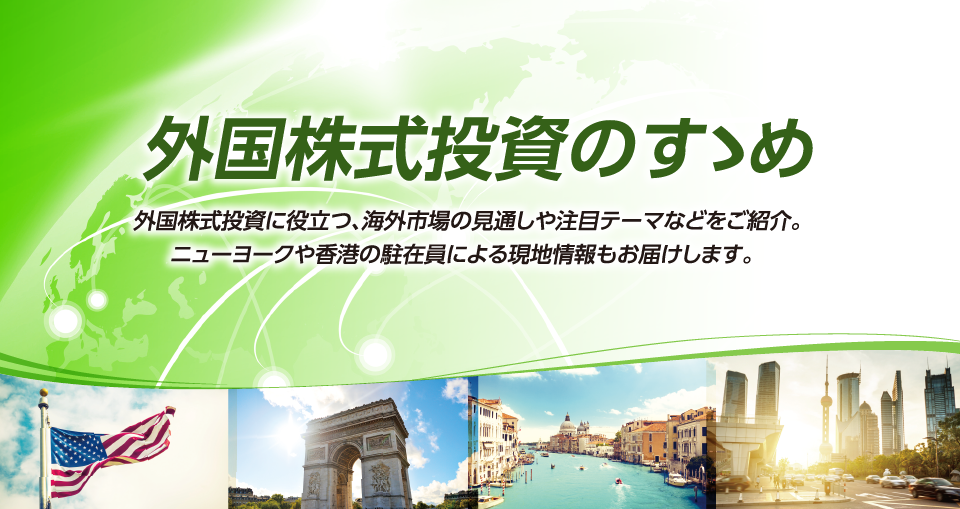 外国株式投資のすゝめ 外国株式投資に役立つ、海外市場の見通しや注目テーマなどをご紹介。ニューヨークや香港の駐在員による現地情報もお届けします。