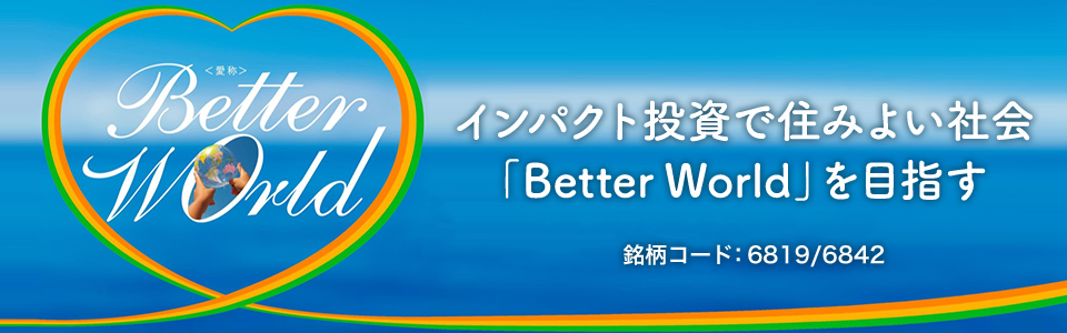 インパクト投資で住みよい社会 「Better World」を目指す 銘柄コード:6819/6842