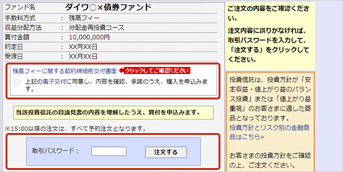 STEP6 手数料方式で残高フィーを選択し、「投信残高フィーに関する契約締結前交付書面」が未交付の場合、注文確認画面でご確認が必要となります。内容確認後、暗証番号を入力し注文を完了いただきます。