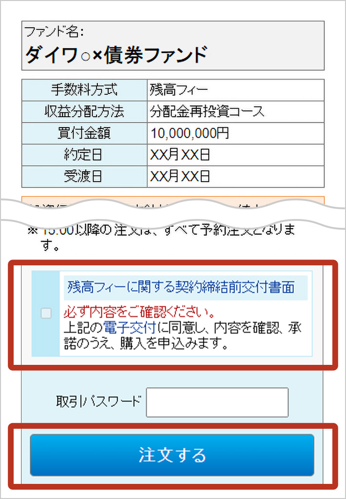 STEP7 手数料方式で残高フィーを選択し、「投信残高フィーに関する契約締結前交付書面」が未交付の場合、注文確認画面でご確認が必要となります。内容確認後、暗証番号を入力し注文を完了いただきます。