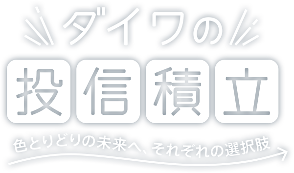 ダイワの投信積立 色とりどりの未来へ、それぞれの選択肢