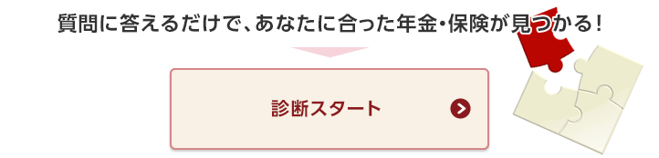 質問に答えるだけで、あなたに合った年金・保険が見つかる!
