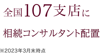 全国47都道府県113支店に相続コンサルタント配置 ※2021年3月末時点