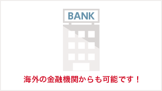 海外の金融機関からも可能です!